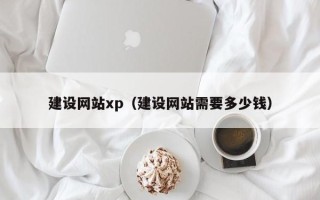 阿拉尔建设网站xp（建设网站需要多少钱）