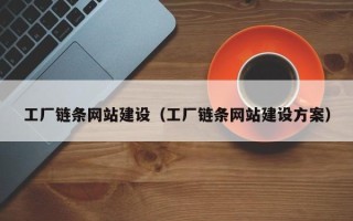 阿拉尔工厂链条网站建设（工厂链条网站建设方案）