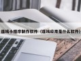 阿拉尔连线小程序制作软件（连线应用是什么软件）