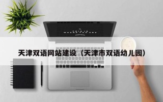阿拉尔天津双语网站建设（天津市双语幼儿园）