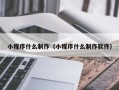 阿拉尔小程序什么制作（小程序什么制作软件）