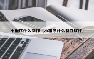 阿拉尔小程序什么制作（小程序什么制作软件）