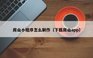 阿拉尔房山小程序怎么制作（下载房山app）