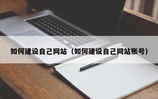 阿拉尔如何建设自己网站（如何建设自己网站账号）