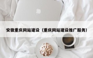 阿拉尔安徽重庆网站建设（重庆网站建设推广服务）