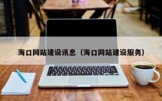 阿拉尔海口网站建设讯息（海口网站建设服务）