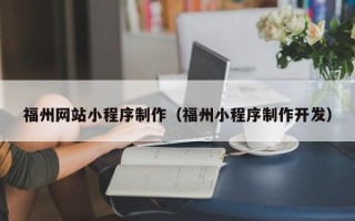 阿拉尔福州网站小程序制作（福州小程序制作开发）