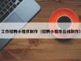 阿拉尔工作招聘小程序制作（招聘小程序在线制作）
