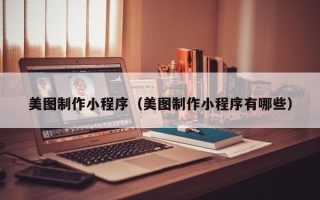 阿拉尔美图制作小程序（美图制作小程序有哪些）