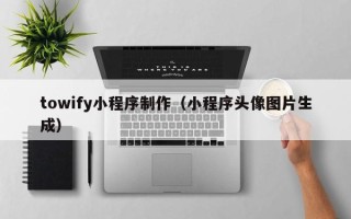 阿拉尔towify小程序制作（小程序头像图片生成）