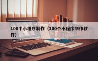 阿拉尔100个小程序制作（100个小程序制作软件）