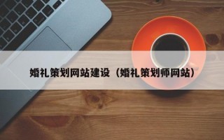 阿拉尔婚礼策划网站建设（婚礼策划师网站）