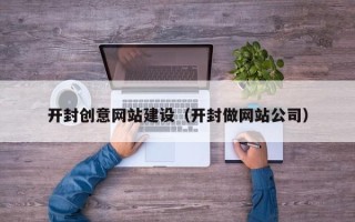 阿拉尔开封创意网站建设（开封做网站公司）